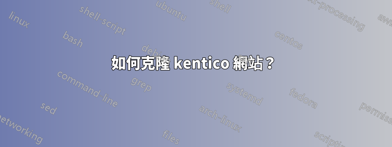 如何克隆 kentico 網站？