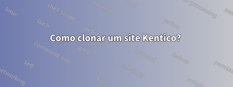 Como clonar um site Kentico?