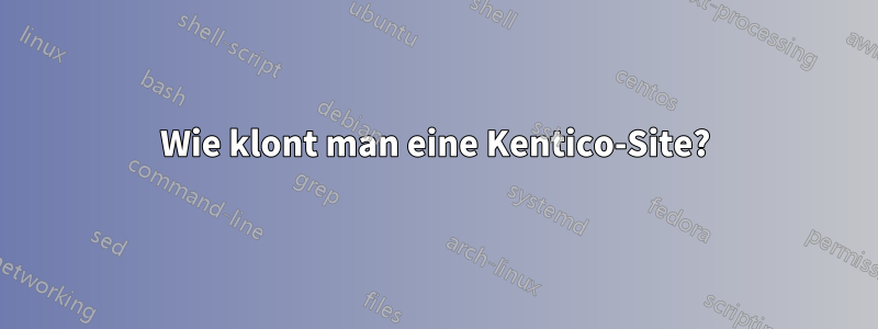 Wie klont man eine Kentico-Site?