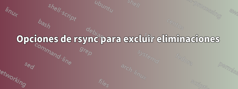 Opciones de rsync para excluir eliminaciones