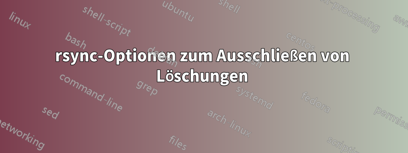 rsync-Optionen zum Ausschließen von Löschungen