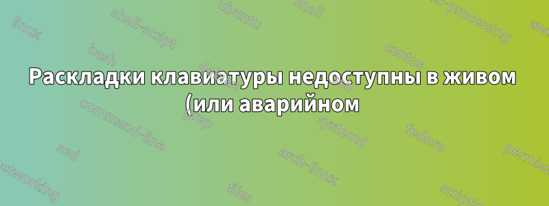 Раскладки клавиатуры недоступны в живом (или аварийном) образе Debian