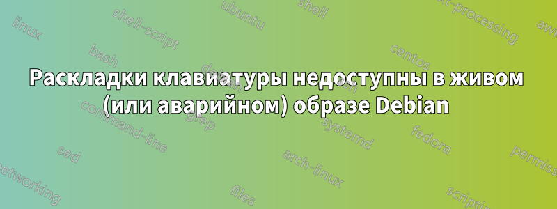 Раскладки клавиатуры недоступны в живом (или аварийном) образе Debian