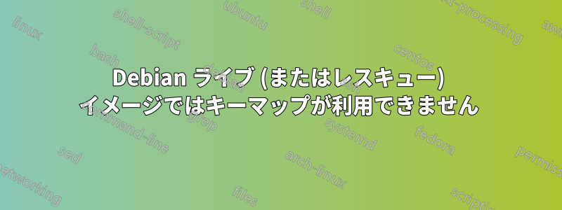 Debian ライブ (またはレスキュー) イメージではキーマップが利用できません