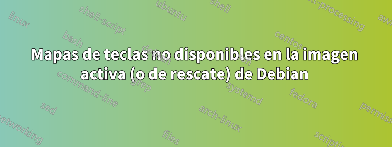 Mapas de teclas no disponibles en la imagen activa (o de rescate) de Debian