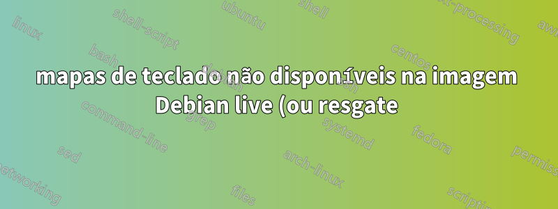 mapas de teclado não disponíveis na imagem Debian live (ou resgate)
