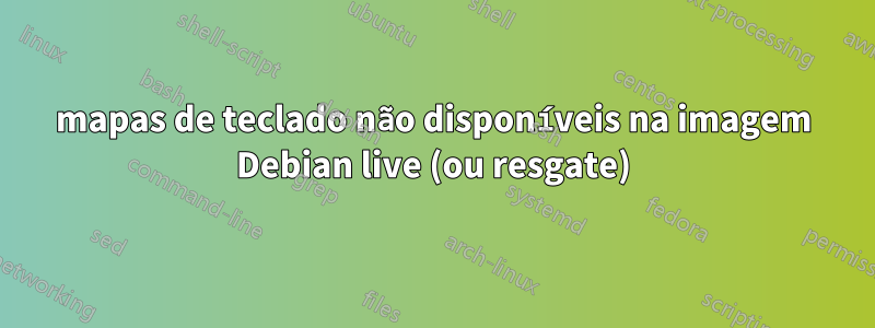 mapas de teclado não disponíveis na imagem Debian live (ou resgate)