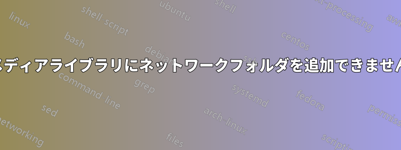 メディアライブラリにネットワークフォルダを追加できません