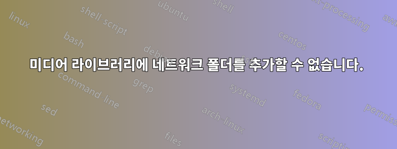 미디어 라이브러리에 네트워크 폴더를 추가할 수 없습니다.