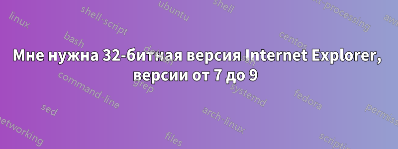 Мне нужна 32-битная версия Internet Explorer, версии от 7 до 9 