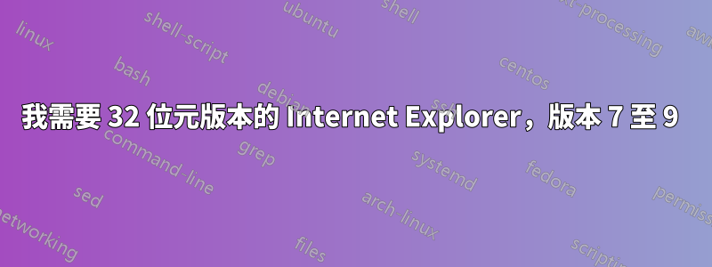 我需要 32 位元版本的 Internet Explorer，版本 7 至 9 