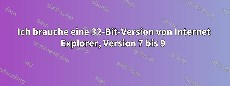 Ich brauche eine 32-Bit-Version von Internet Explorer, Version 7 bis 9 