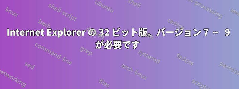 Internet Explorer の 32 ビット版、バージョン 7 ～ 9 が必要です 