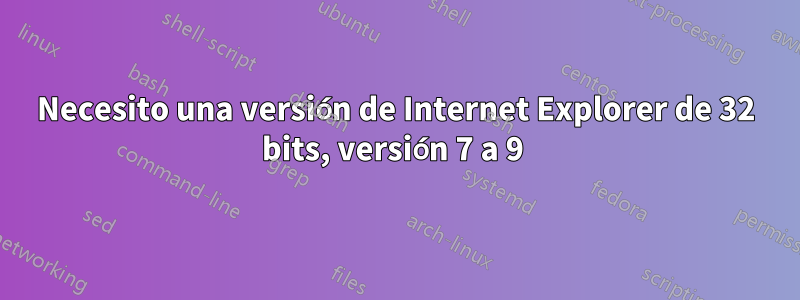 Necesito una versión de Internet Explorer de 32 bits, versión 7 a 9 