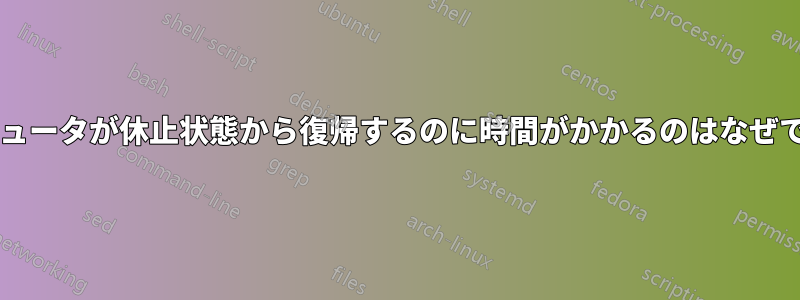 コンピュータが休止状態から復帰するのに時間がかかるのはなぜですか?