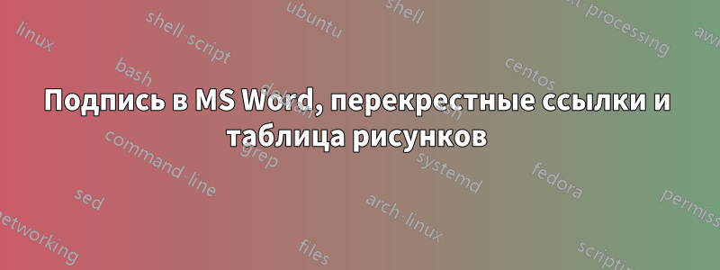 Подпись в MS Word, перекрестные ссылки и таблица рисунков