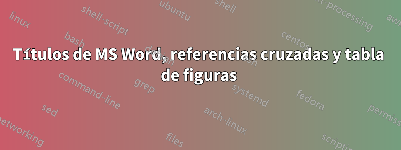 Títulos de MS Word, referencias cruzadas y tabla de figuras