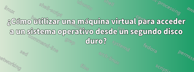 ¿Cómo utilizar una máquina virtual para acceder a un sistema operativo desde un segundo disco duro?