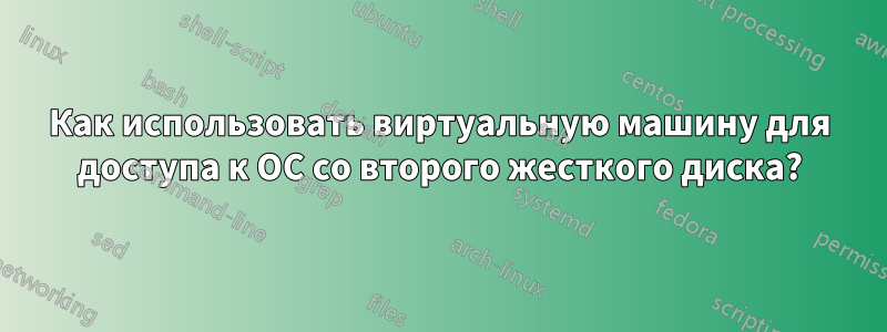 Как использовать виртуальную машину для доступа к ОС со второго жесткого диска?