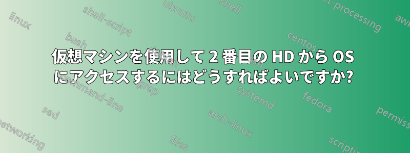 仮想マシンを使用して 2 番目の HD から OS にアクセスするにはどうすればよいですか?