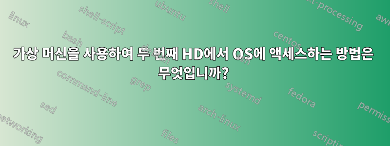 가상 머신을 사용하여 두 번째 HD에서 OS에 액세스하는 방법은 무엇입니까?