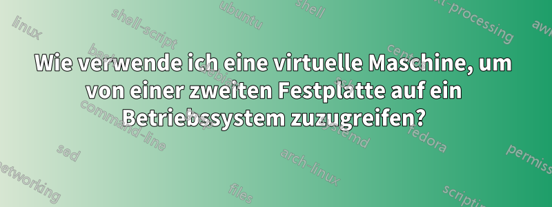 Wie verwende ich eine virtuelle Maschine, um von einer zweiten Festplatte auf ein Betriebssystem zuzugreifen?