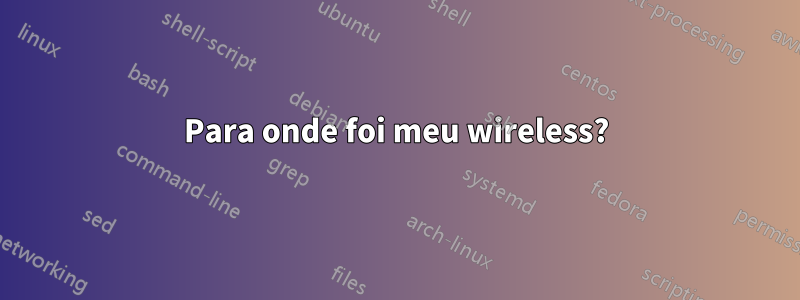 Para onde foi meu wireless?