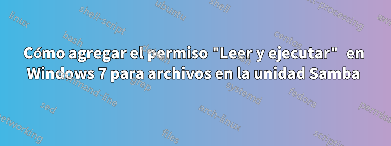 Cómo agregar el permiso "Leer y ejecutar" en Windows 7 para archivos en la unidad Samba