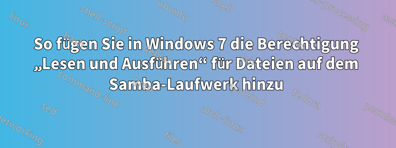 So fügen Sie in Windows 7 die Berechtigung „Lesen und Ausführen“ für Dateien auf dem Samba-Laufwerk hinzu