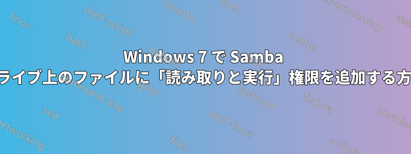 Windows 7 で Samba ドライブ上のファイルに「読み取りと実行」権限を追加する方法