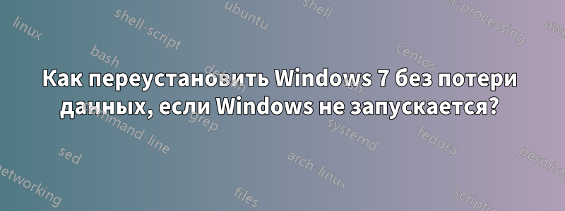 Как переустановить Windows 7 без потери данных, если Windows не запускается?