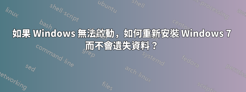 如果 Windows 無法啟動，如何重新安裝 Windows 7 而不會遺失資料？