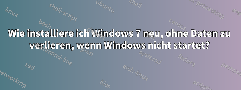 Wie installiere ich Windows 7 neu, ohne Daten zu verlieren, wenn Windows nicht startet?