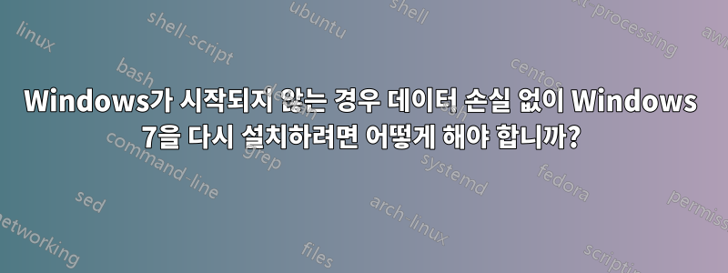 Windows가 시작되지 않는 경우 데이터 손실 없이 Windows 7을 다시 설치하려면 어떻게 해야 합니까?