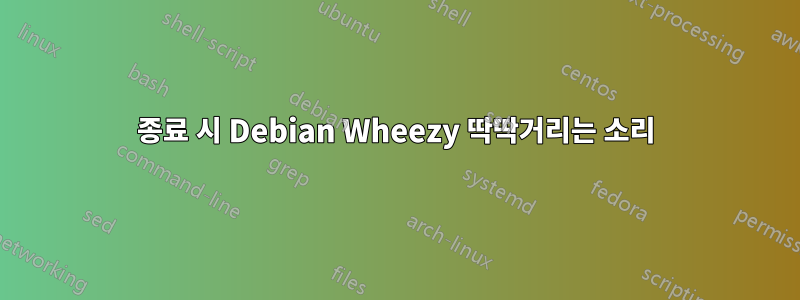 종료 시 Debian Wheezy 딱딱거리는 소리