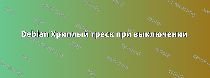 Debian Хриплый треск при выключении