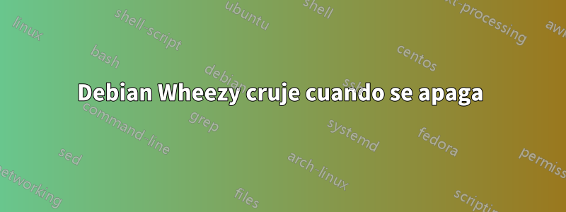 Debian Wheezy cruje cuando se apaga