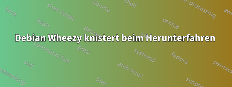 Debian Wheezy knistert beim Herunterfahren