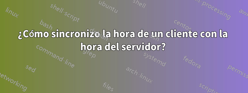 ¿Cómo sincronizo la hora de un cliente con la hora del servidor?