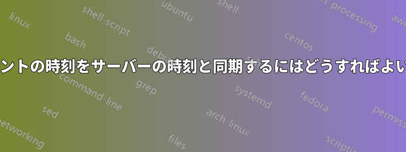 クライアントの時刻をサーバーの時刻と同期するにはどうすればよいですか?