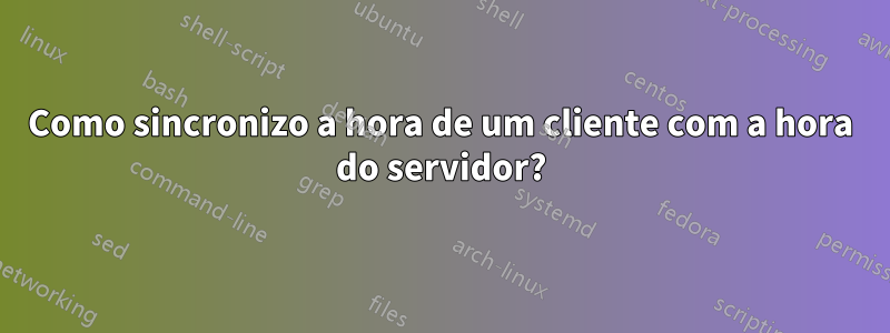 Como sincronizo a hora de um cliente com a hora do servidor?