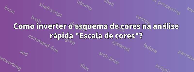 Como inverter o esquema de cores na análise rápida "Escala de cores"?