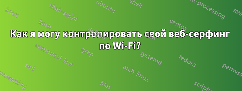 Как я могу контролировать свой веб-серфинг по Wi-Fi?