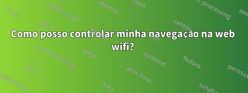 Como posso controlar minha navegação na web wifi?