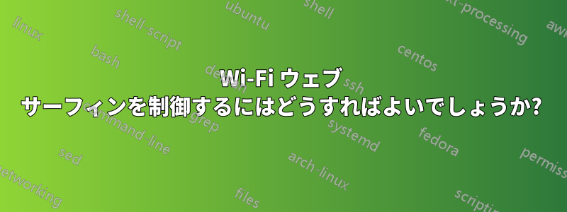 Wi-Fi ウェブ サーフィンを制御するにはどうすればよいでしょうか?