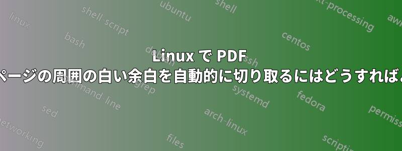 Linux で PDF を読み取って、ページの周囲の白い余白を自動的に切り取るにはどうすればよいでしょうか?