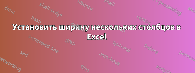 Установить ширину нескольких столбцов в Excel