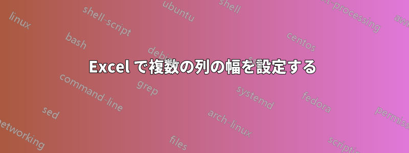 Excel で複数の列の幅を設定する