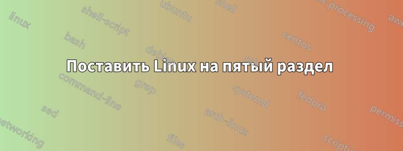 Поставить Linux на пятый раздел