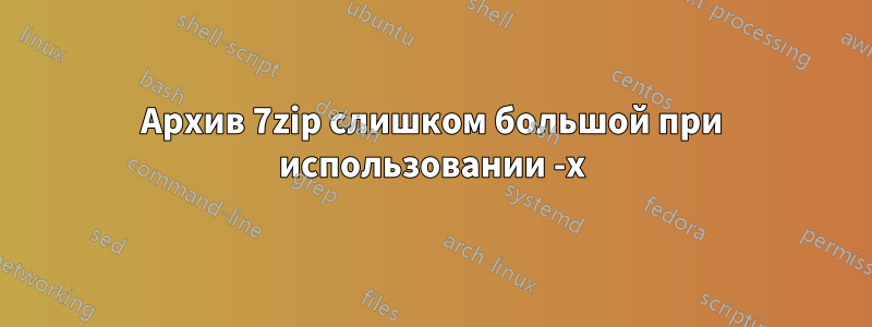 Архив 7zip слишком большой при использовании -x